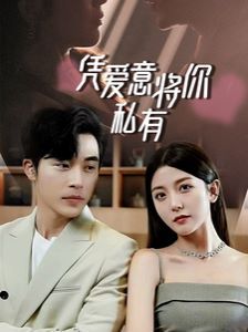 一吻定情，顧總家里真的不窮（憑愛意將你私有）(全集)