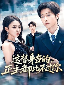 這替身當(dāng)?shù)?，正主都比不過你(全集)