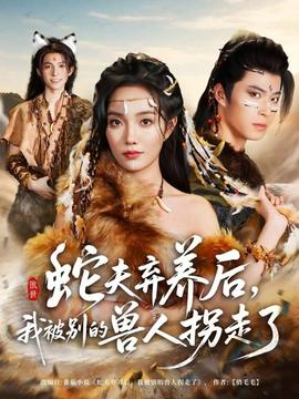 蛇夫棄養(yǎng)后，我被別的獸人拐走了(全集)
